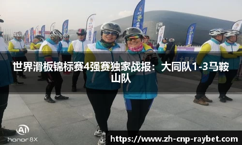 世界滑板锦标赛4强赛独家战报：大同队1-3马鞍山队