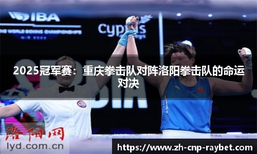 2025冠军赛：重庆拳击队对阵洛阳拳击队的命运对决