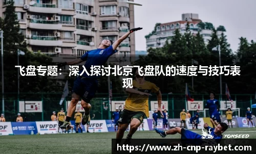 飞盘专题：深入探讨北京飞盘队的速度与技巧表现