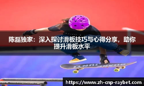 陈磊独家：深入探讨滑板技巧与心得分享，助你提升滑板水平
