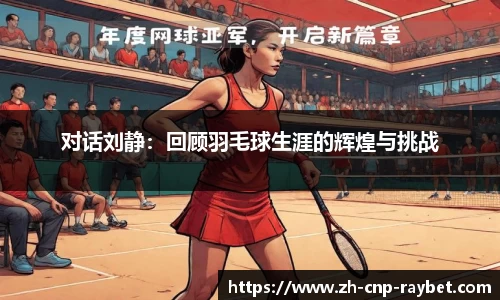 对话刘静：回顾羽毛球生涯的辉煌与挑战