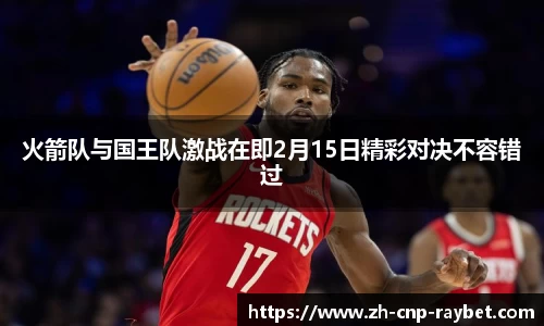 火箭队与国王队激战在即2月15日精彩对决不容错过