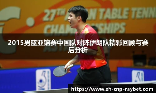 2015男篮亚锦赛中国队对阵伊朗队精彩回顾与赛后分析