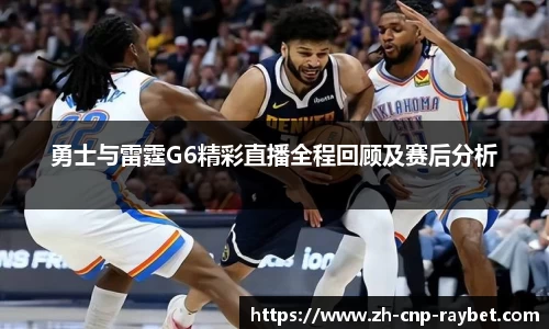 勇士与雷霆G6精彩直播全程回顾及赛后分析